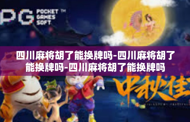 四川麻将胡了能换牌吗-四川麻将胡了能换牌吗-四川麻将胡了能换牌吗