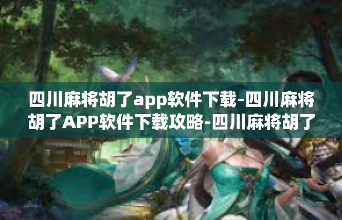 四川麻将胡了app软件下载-四川麻将胡了APP软件下载攻略-四川麻将胡了app软件下载