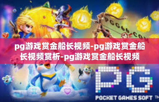 pg游戏赏金船长视频-pg游戏赏金船长视频赏析-pg游戏赏金船长视频
