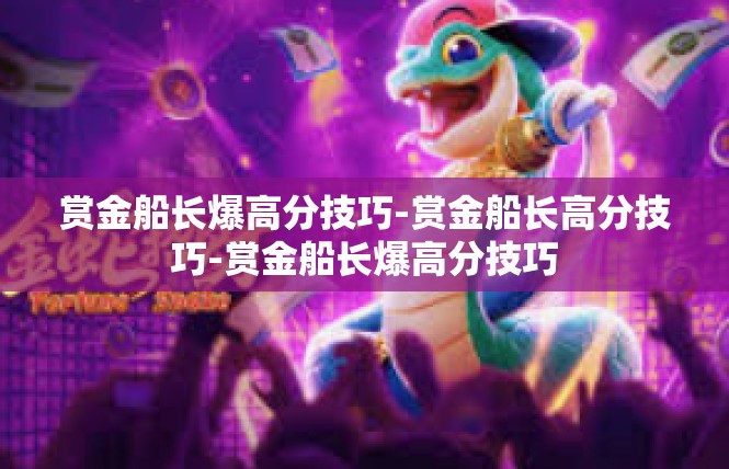 赏金船长爆高分技巧-赏金船长高分技巧-赏金船长爆高分技巧