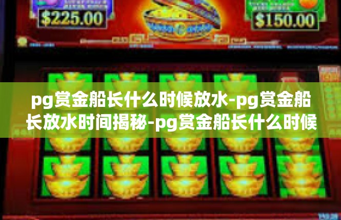 pg赏金船长什么时候放水-pg赏金船长放水时间揭秘-pg赏金船长什么时候放水