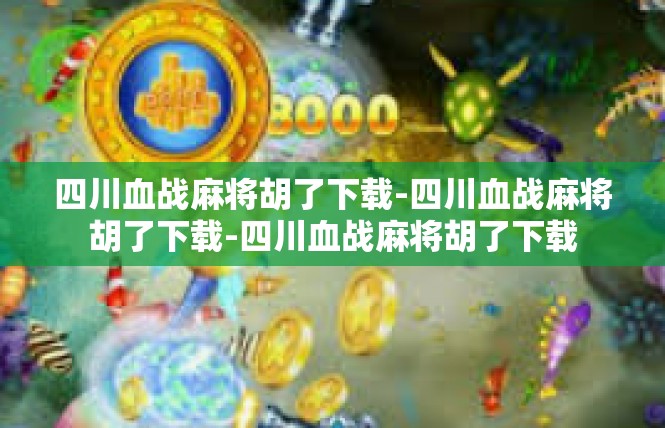 四川血战麻将胡了下载-四川血战麻将胡了下载-四川血战麻将胡了下载
