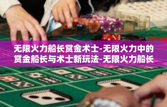 无限火力船长赏金术士-无限火力中的赏金船长与术士新玩法-无限火力船长赏金术士