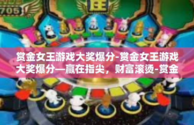 赏金女王游戏大奖爆分-赏金女王游戏大奖爆分—赢在指尖，财富滚烫-赏金女王游戏大奖爆分