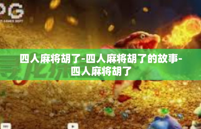 四人麻将胡了-四人麻将胡了的故事-四人麻将胡了