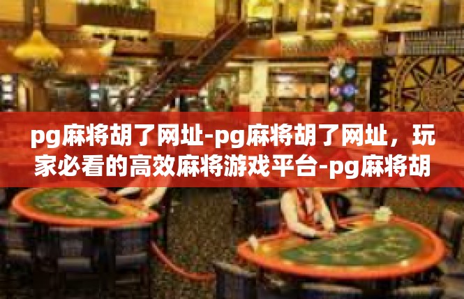 pg麻将胡了网址-pg麻将胡了网址，玩家必看的高效麻将游戏平台-pg麻将胡了网址