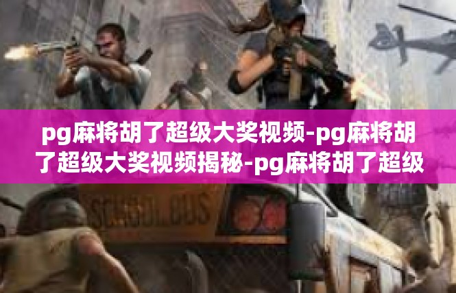 pg麻将胡了超级大奖视频-pg麻将胡了超级大奖视频揭秘-pg麻将胡了超级大奖视频