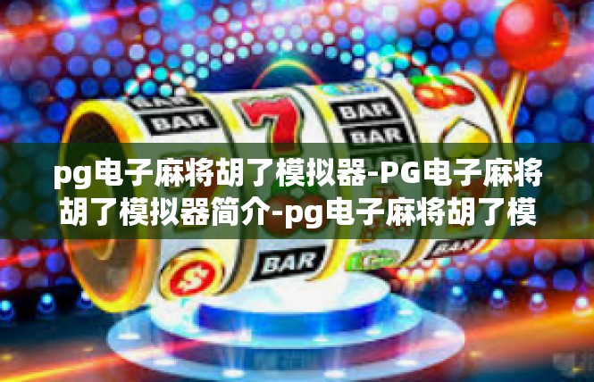 pg电子麻将胡了模拟器-PG电子麻将胡了模拟器简介-pg电子麻将胡了模拟器