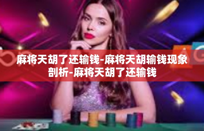 麻将天胡了还输钱-麻将天胡输钱现象剖析-麻将天胡了还输钱