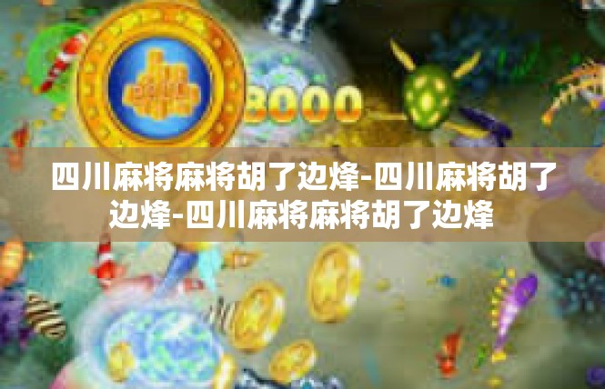 四川麻将麻将胡了边烽-四川麻将胡了边烽-四川麻将麻将胡了边烽
