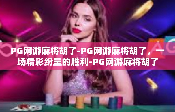 PG网游麻将胡了-PG网游麻将胡了，一场精彩纷呈的胜利-PG网游麻将胡了