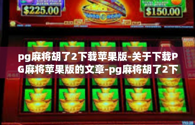 pg麻将胡了2下载苹果版-关于下载PG麻将苹果版的文章-pg麻将胡了2下载苹果版