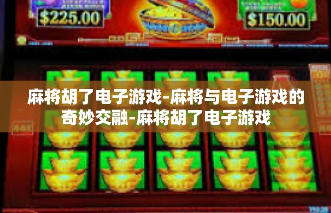 麻将胡了电子游戏-麻将与电子游戏的奇妙交融-麻将胡了电子游戏