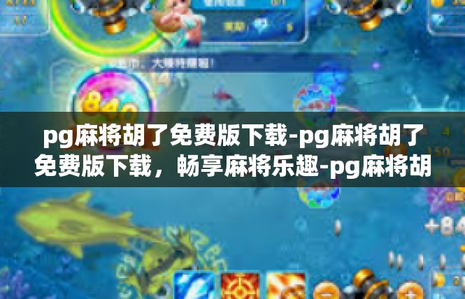 pg麻将胡了免费版下载-pg麻将胡了免费版下载，畅享麻将乐趣-pg麻将胡了免费版下载