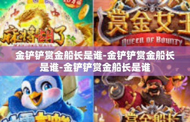 金铲铲赏金船长是谁-金铲铲赏金船长是谁-金铲铲赏金船长是谁