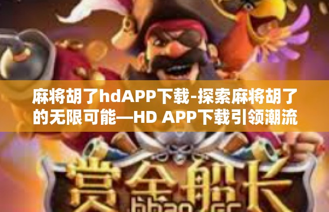 麻将胡了hdAPP下载-探索麻将胡了的无限可能—HD APP下载引领潮流-麻将胡了hdAPP下载