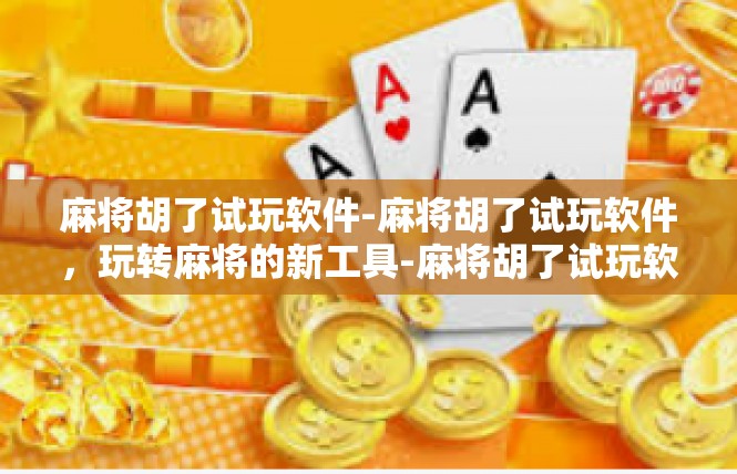 麻将胡了试玩软件-麻将胡了试玩软件，玩转麻将的新工具-麻将胡了试玩软件