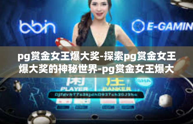 pg赏金女王爆大奖-探索pg赏金女王爆大奖的神秘世界-pg赏金女王爆大奖