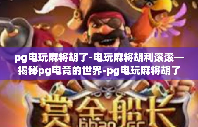 pg电玩麻将胡了-电玩麻将胡利滚滚—揭秘pg电竞的世界-pg电玩麻将胡了