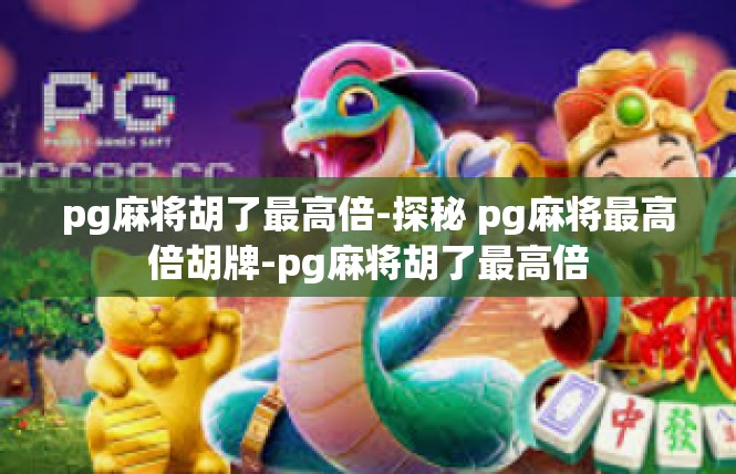 pg麻将胡了最高倍-探秘 pg麻将最高倍胡牌-pg麻将胡了最高倍