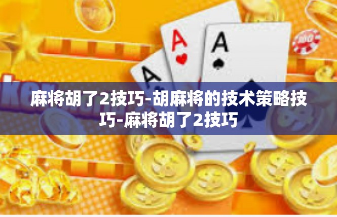 麻将胡了2技巧-胡麻将的技术策略技巧-麻将胡了2技巧