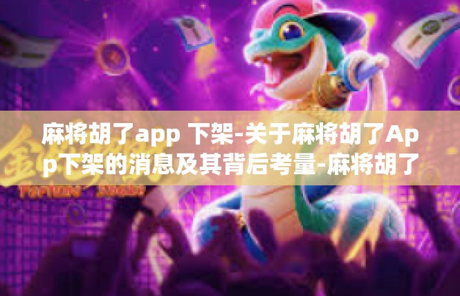麻将胡了app 下架-关于麻将胡了App下架的消息及其背后考量-麻将胡了app 下架