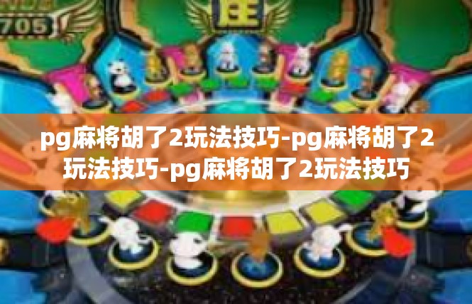 pg麻将胡了2玩法技巧-pg麻将胡了2玩法技巧-pg麻将胡了2玩法技巧
