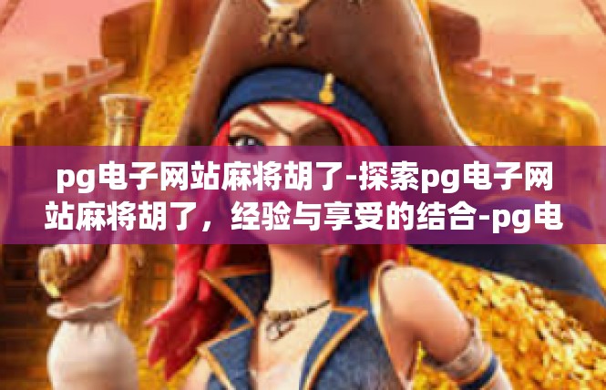 pg电子网站麻将胡了-探索pg电子网站麻将胡了，经验与享受的结合-pg电子网站麻将胡了