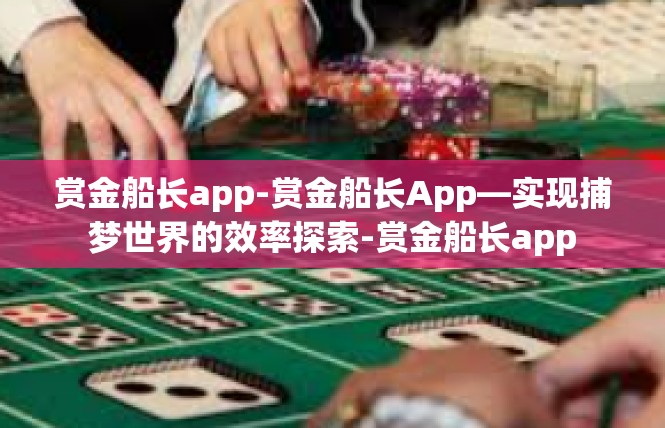 赏金船长app-赏金船长App—实现捕梦世界的效率探索-赏金船长app