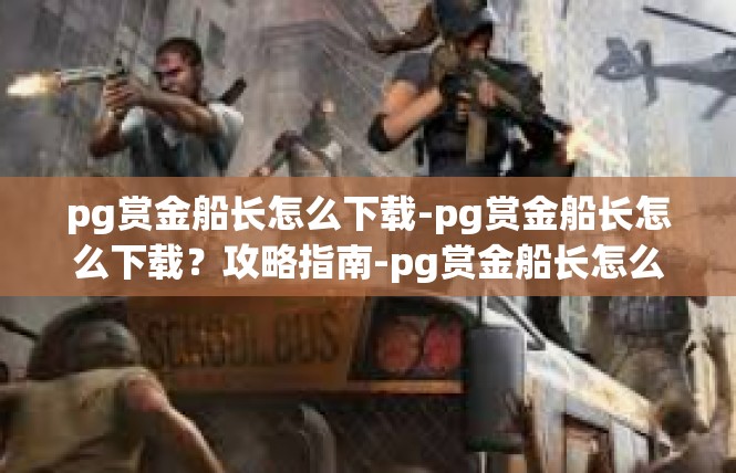 pg赏金船长怎么下载-pg赏金船长怎么下载？攻略指南-pg赏金船长怎么下载