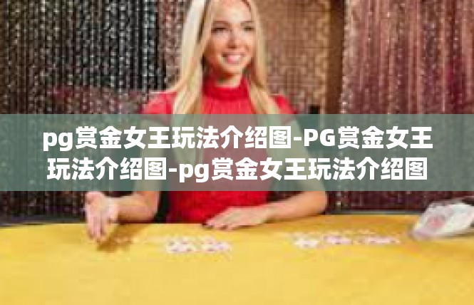 pg赏金女王玩法介绍图-PG赏金女王玩法介绍图-pg赏金女王玩法介绍图