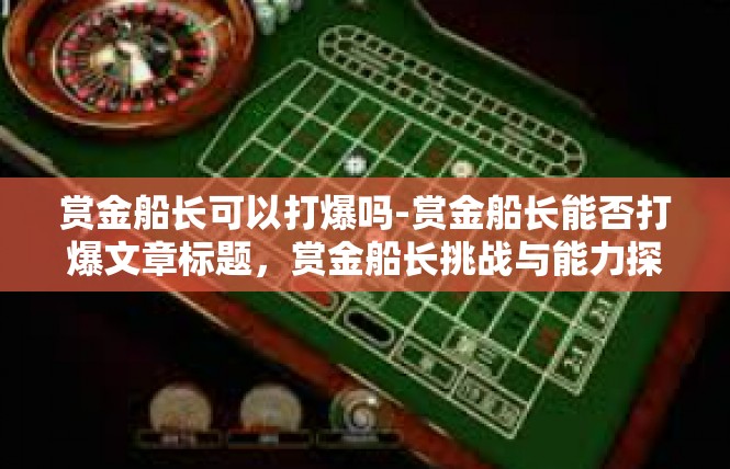 赏金船长可以打爆吗-赏金船长能否打爆文章标题，赏金船长挑战与能力探讨-赏金船长可以打爆吗