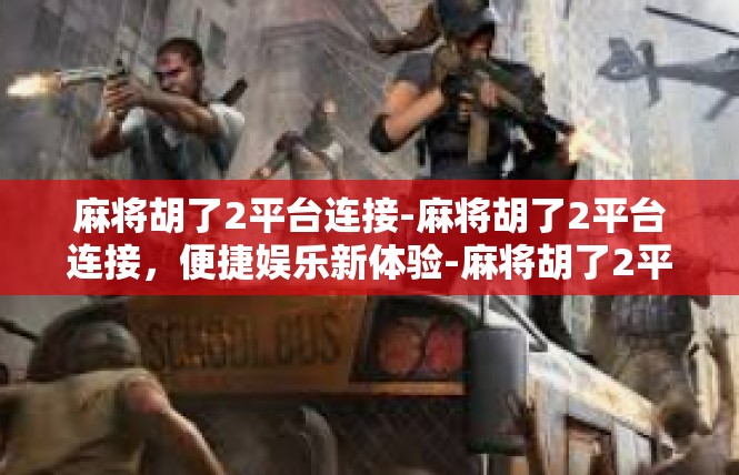 麻将胡了2平台连接-麻将胡了2平台连接，便捷娱乐新体验-麻将胡了2平台连接
