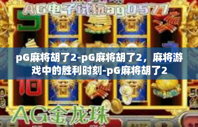 pG麻将胡了2-pG麻将胡了2，麻将游戏中的胜利时刻-pG麻将胡了2