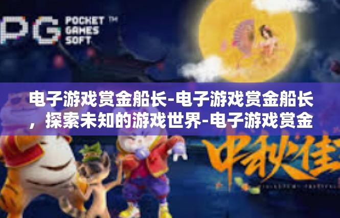 电子游戏赏金船长-电子游戏赏金船长，探索未知的游戏世界-电子游戏赏金船长