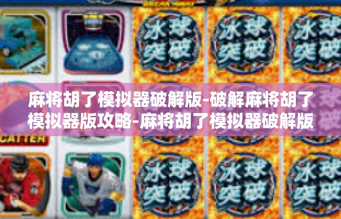 麻将胡了模拟器破解版-破解麻将胡了模拟器版攻略-麻将胡了模拟器破解版