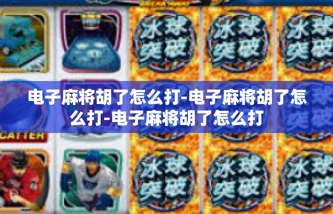 电子麻将胡了怎么打-电子麻将胡了怎么打-电子麻将胡了怎么打