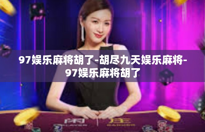 97娱乐麻将胡了-胡尽九天娱乐麻将-97娱乐麻将胡了