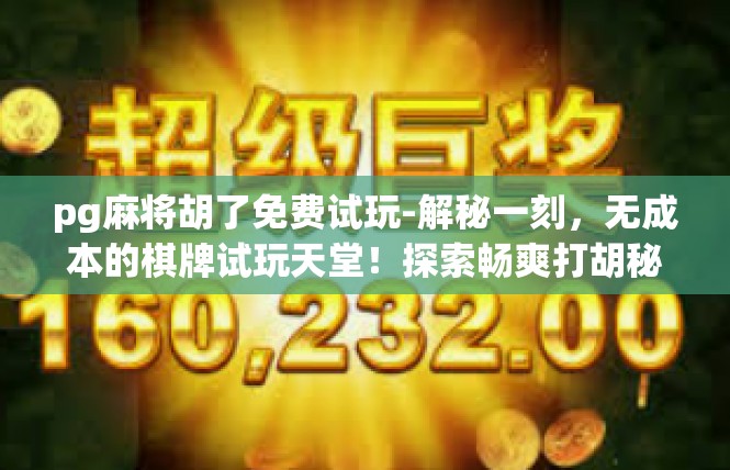 pg麻将胡了免费试玩-解秘一刻，无成本的棋牌试玩天堂！探索畅爽打胡秘境-pg麻将胡了免费试玩