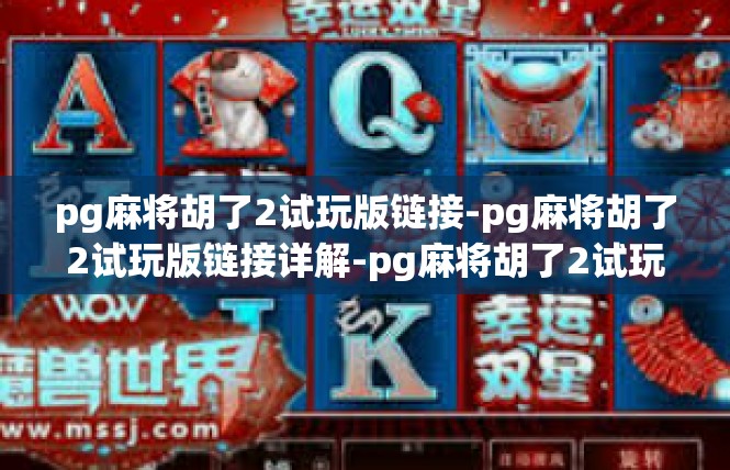 pg麻将胡了2试玩版链接-pg麻将胡了2试玩版链接详解-pg麻将胡了2试玩版链接