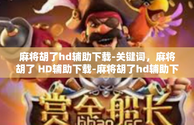 麻将胡了hd辅助下载-关键词，麻将胡了 HD辅助下载-麻将胡了hd辅助下载