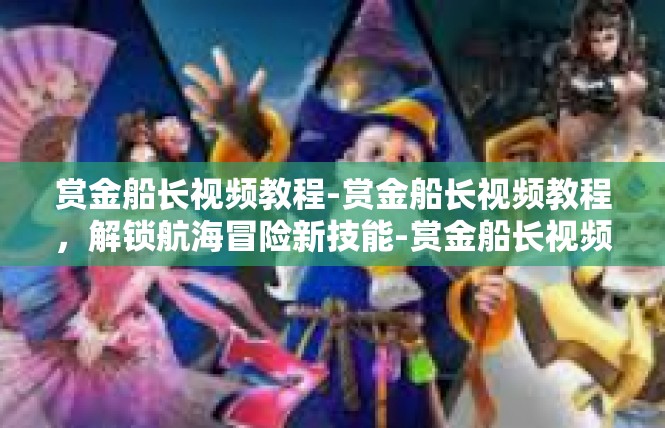 赏金船长视频教程-赏金船长视频教程，解锁航海冒险新技能-赏金船长视频教程