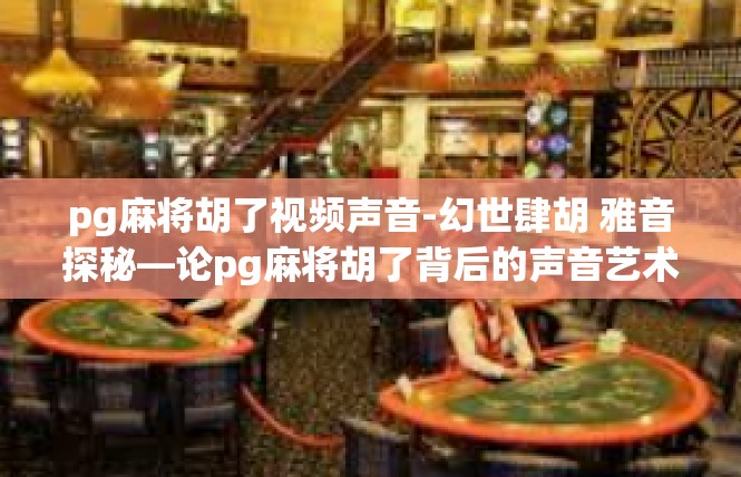 pg麻将胡了视频声音-幻世肆胡 雅音探秘—论pg麻将胡了背后的声音艺术-pg麻将胡了视频声音