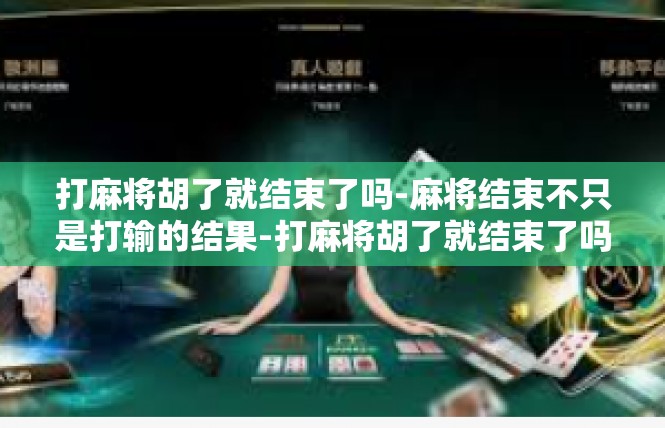 打麻将胡了就结束了吗-麻将结束不只是打输的结果-打麻将胡了就结束了吗