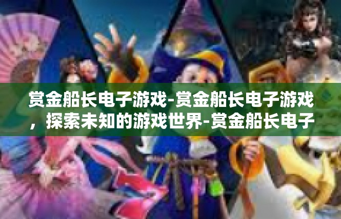 赏金船长电子游戏-赏金船长电子游戏，探索未知的游戏世界-赏金船长电子游戏