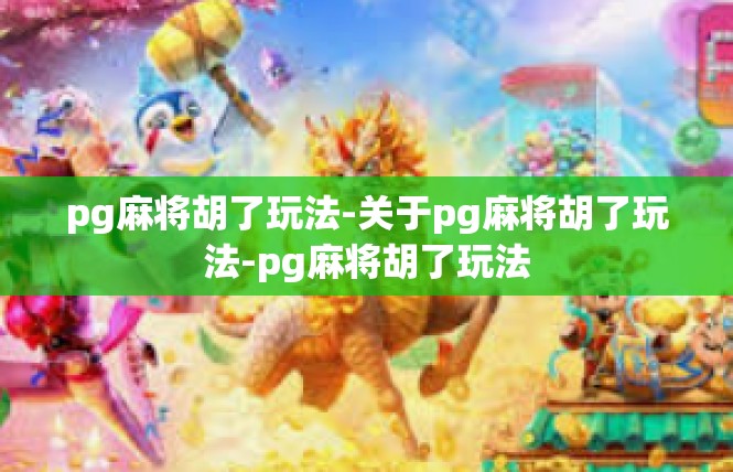 pg麻将胡了玩法-关于pg麻将胡了玩法-pg麻将胡了玩法
