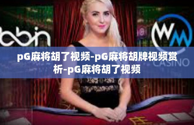 pG麻将胡了视频-pG麻将胡牌视频赏析-pG麻将胡了视频