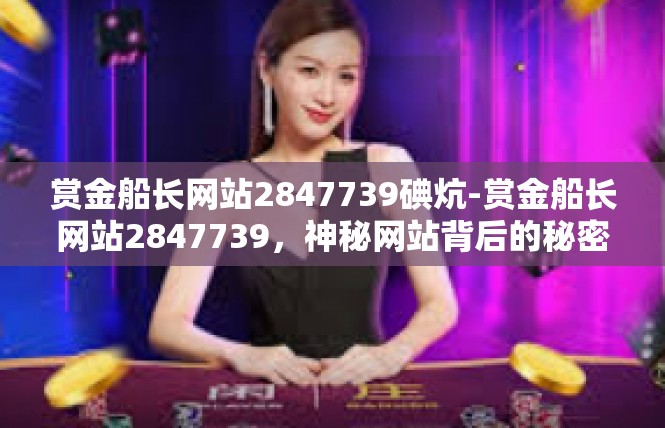 赏金船长网站2847739碘炕-赏金船长网站2847739，神秘网站背后的秘密-赏金船长网站2847739碘炕