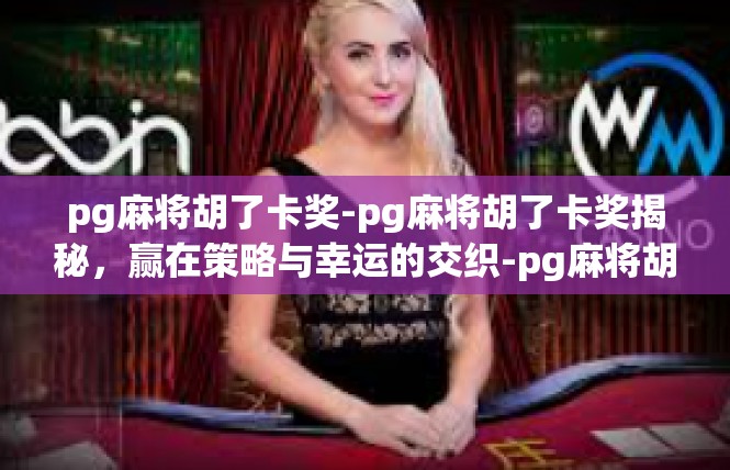 pg麻将胡了卡奖-pg麻将胡了卡奖揭秘，赢在策略与幸运的交织-pg麻将胡了卡奖