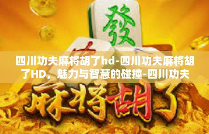 四川功夫麻将胡了hd-四川功夫麻将胡了HD，魅力与智慧的碰撞-四川功夫麻将胡了hd